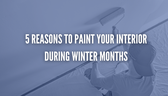 5 Reasons to Paint Your Interior in the Winter Months