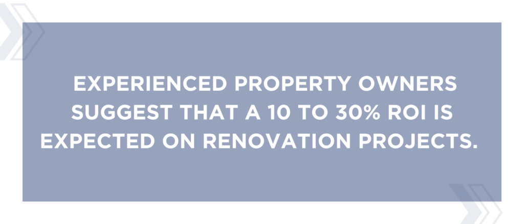 experienced property owners suggest that a 10 to 30% ROI is expected on renovation projects.