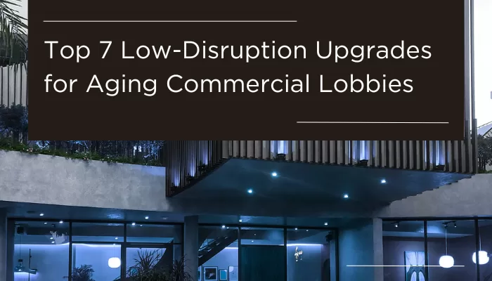 Top 7 Low-Disruption Upgrades for Aging Commercial Lobbies