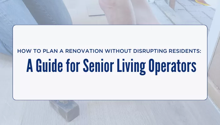 Renovating Without Disrupting Residents: A Senior Living Guide